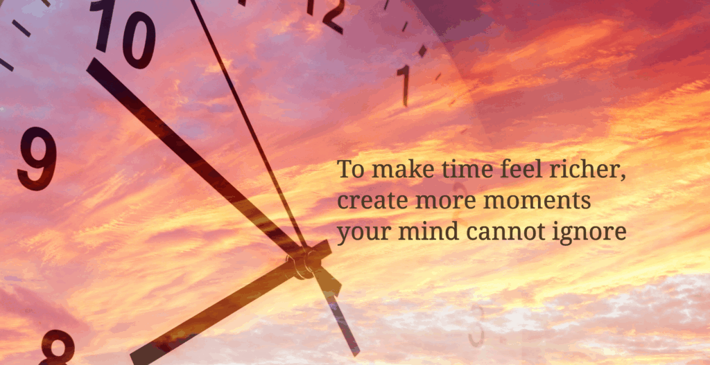 To make time feel richer, create more mements your mind cannot ignore