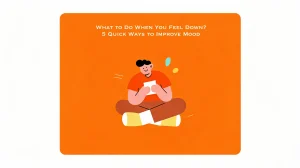 What to Do When You Feel Down 5 Quick Ways to Improve Mood